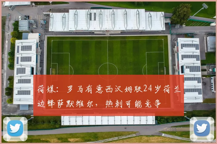 荷媒：罗马有意西汉姆联24岁荷兰边锋萨默维尔，热刺可能竞争