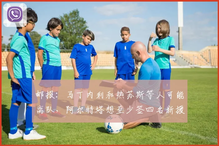 邮报：马丁内利和热苏斯等人可能离队，阿尔特塔想至少签四名新援